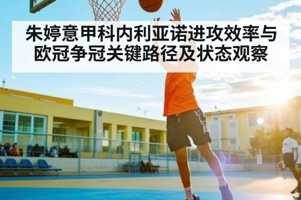 朱婷意甲科内利亚诺进攻效率与欧冠争冠关键路径及状态观察